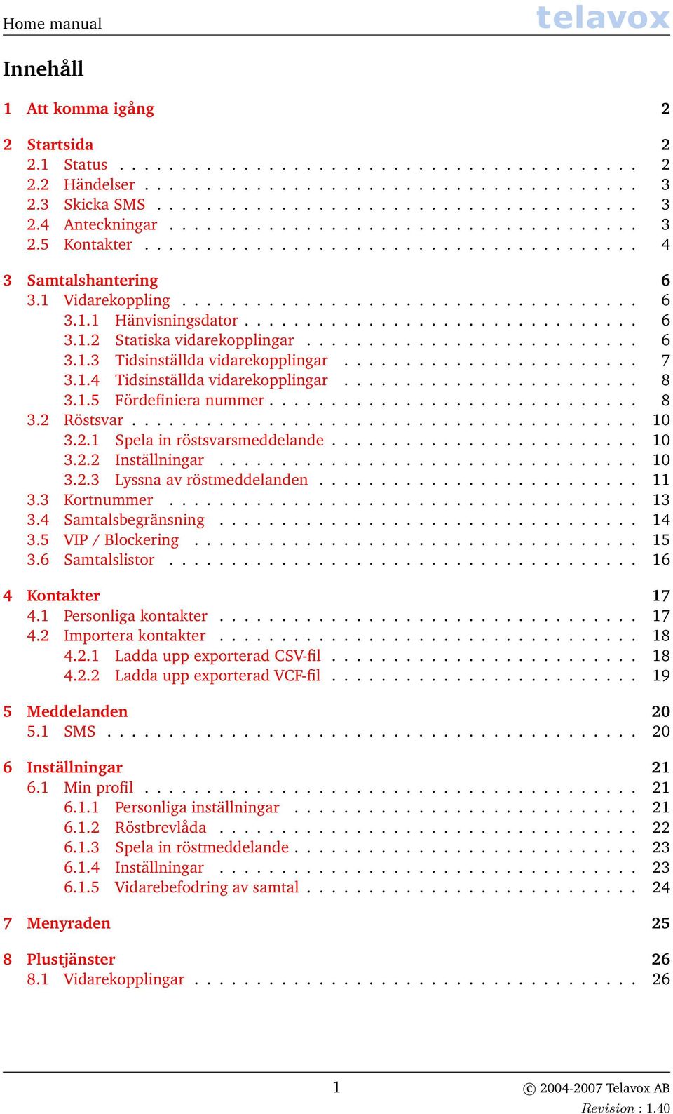 ............................... 6 3.1.2 Statiska vidarekopplingar........................... 6 3.1.3 Tidsinställda vidarekopplingar........................ 7 3.1.4 Tidsinställda vidarekopplingar........................ 8 3.