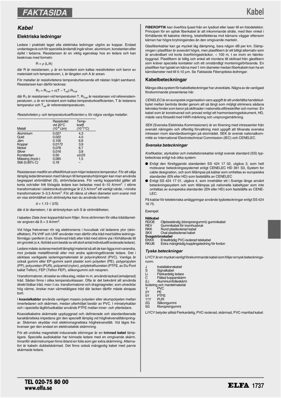 Resistansen är en viktig egenskap hos en ledare och kan beskrivas med formeln: R = ρ (L/A) där R är resistansen, ρ är en konstant som kallas resistiviteten och beror av materialet och temperaturen, L