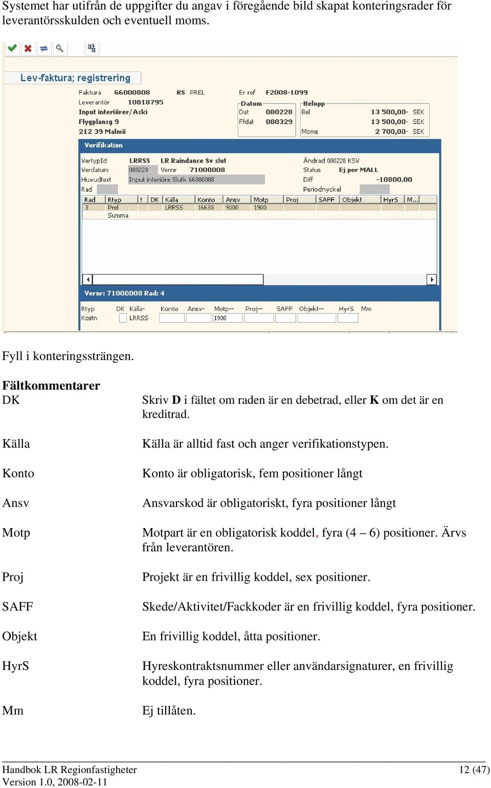 Konto är obligatorisk, fem positioner långt Ansvarskod är obligatoriskt, fyra positioner långt Motpart är en obligatorisk koddel, fyra (4 6) positioner. Ärvs från leverantören.