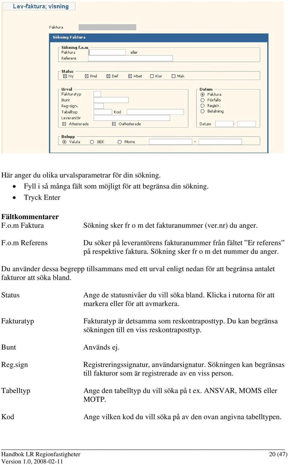 Du använder dessa begrepp tillsammans med ett urval enligt nedan för att begränsa antalet fakturor att söka bland. Status Fakturatyp Bunt Reg.