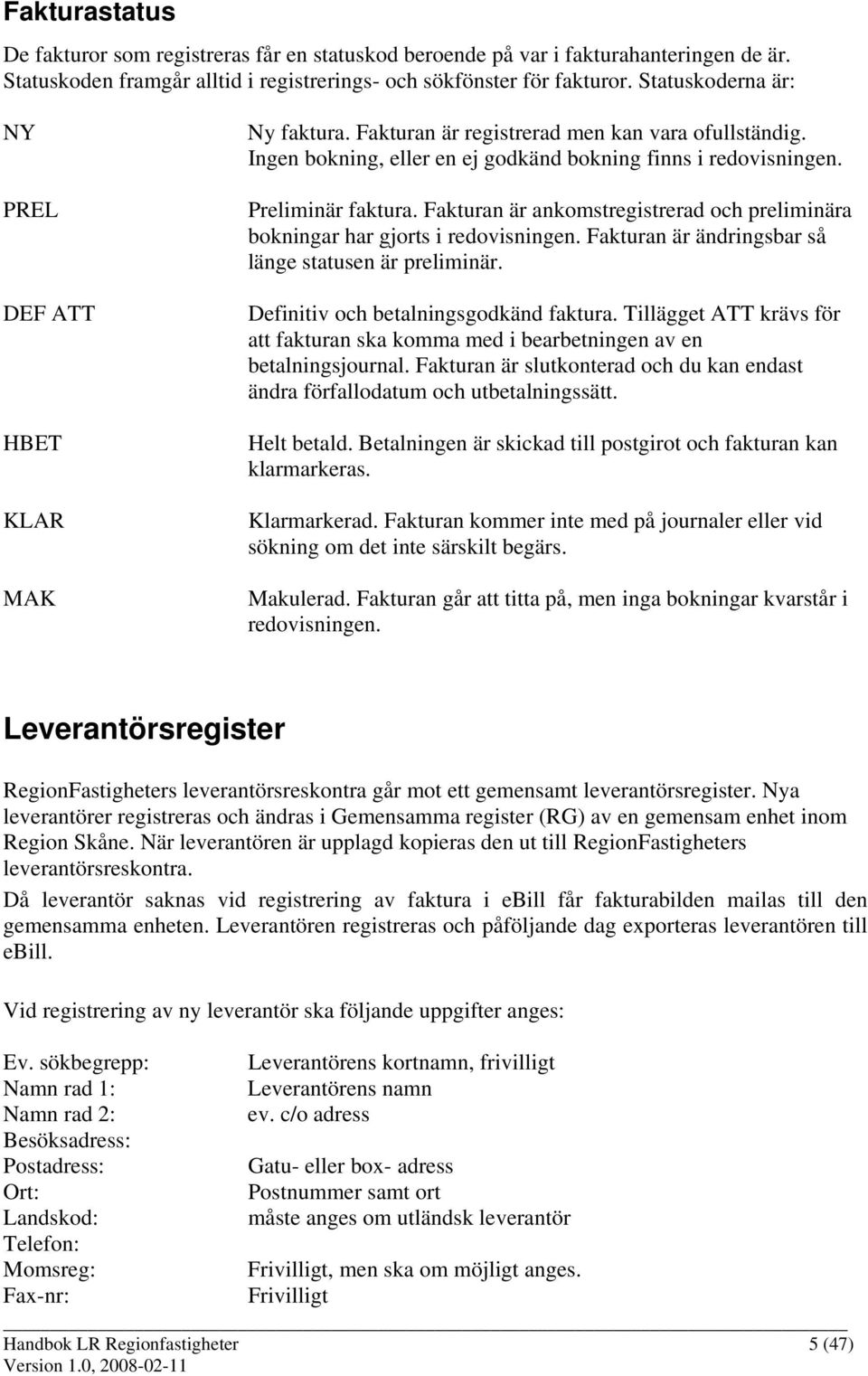 Fakturan är ankomstregistrerad och preliminära bokningar har gjorts i redovisningen. Fakturan är ändringsbar så länge statusen är preliminär. Definitiv och betalningsgodkänd faktura.