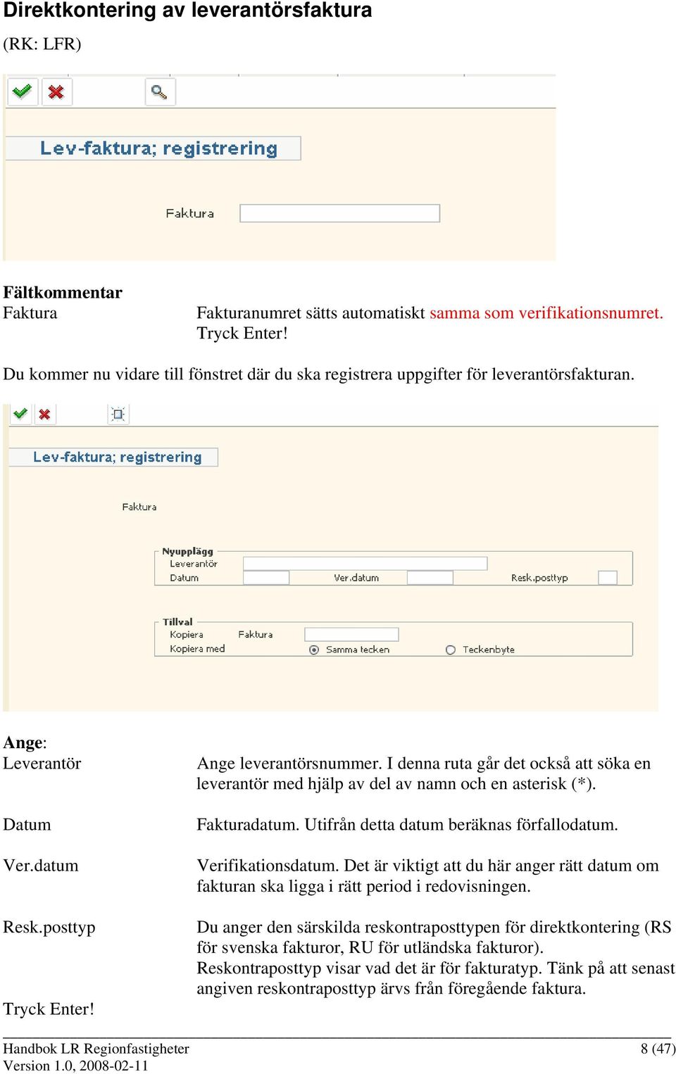 I denna ruta går det också att söka en leverantör med hjälp av del av namn och en asterisk (*). Fakturadatum. Utifrån detta datum beräknas förfallodatum. Verifikationsdatum.