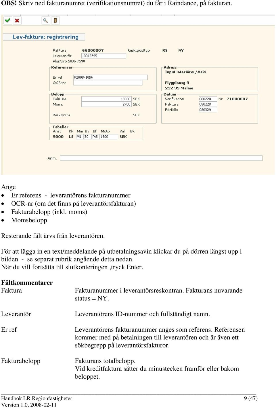 När du vill fortsätta till slutkonteringen,tryck Enter. Fältkommentarer Faktura Leverantör Er ref Fakturabelopp Fakturanummer i leverantörsreskontran. Fakturans nuvarande status = NY.