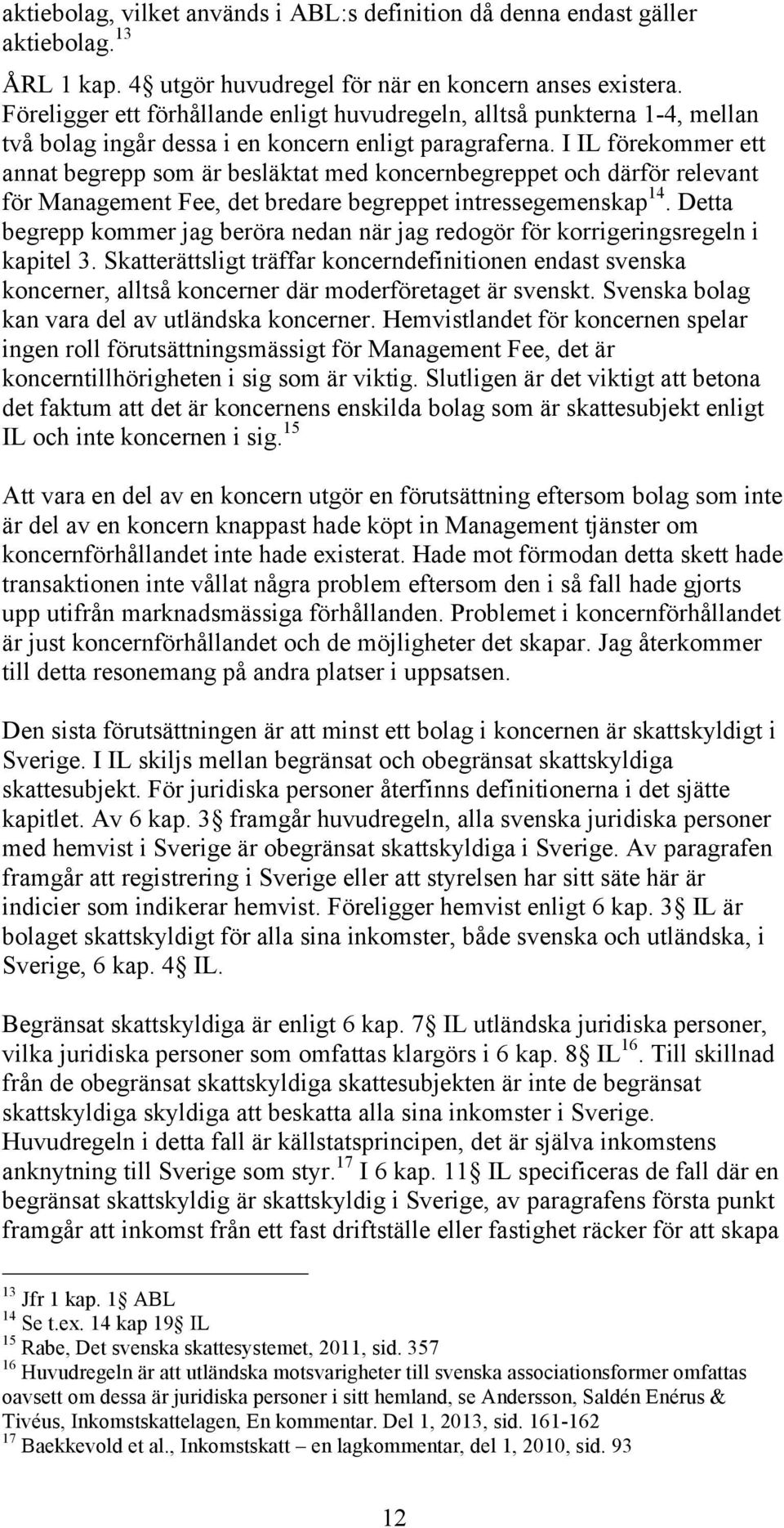 I IL förekommer ett annat begrepp som är besläktat med koncernbegreppet och därför relevant för Management Fee, det bredare begreppet intressegemenskap 14.