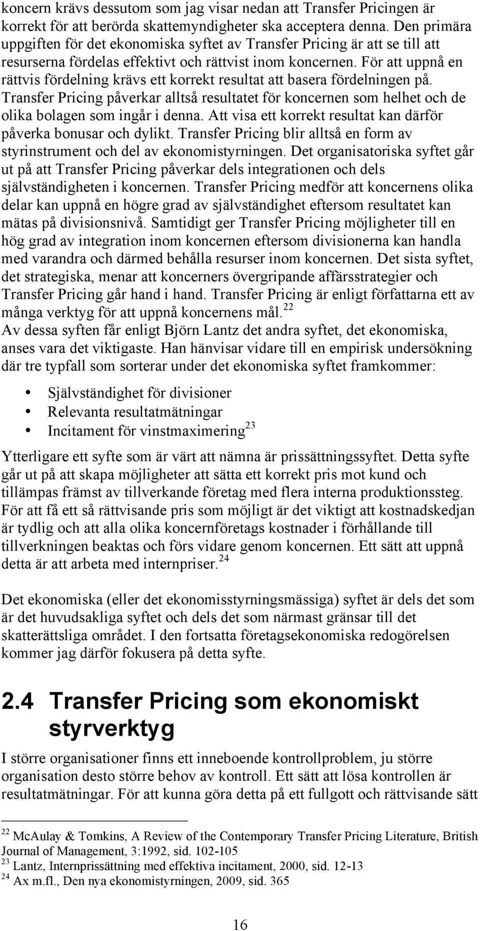 För att uppnå en rättvis fördelning krävs ett korrekt resultat att basera fördelningen på. Transfer Pricing påverkar alltså resultatet för koncernen som helhet och de olika bolagen som ingår i denna.