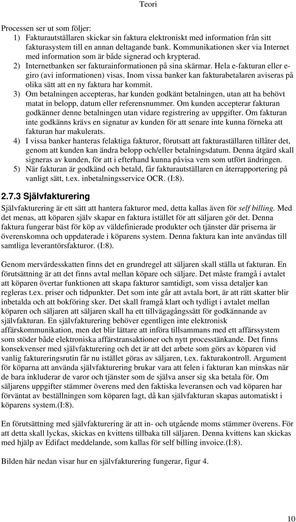 Hela e-fakturan eller e- giro (avi informationen) visas. Inom vissa banker kan fakturabetalaren aviseras på olika sätt att en ny faktura har kommit.