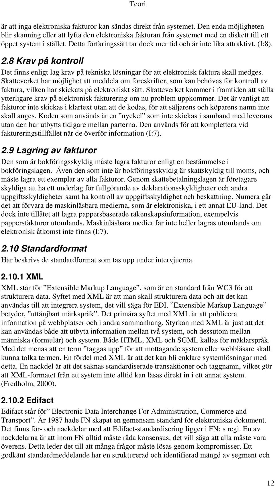 Detta förfaringssätt tar dock mer tid och är inte lika attraktivt. (I:8). 2.8 Krav på kontroll Det finns enligt lag krav på tekniska lösningar för att elektronisk faktura skall medges.