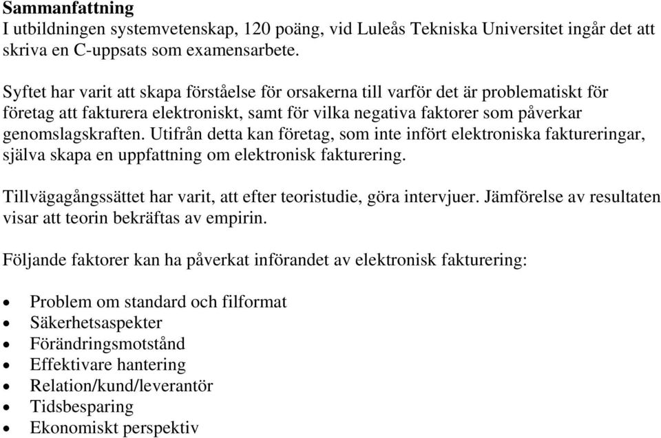 Utifrån detta kan företag, som inte infört elektroniska faktureringar, själva skapa en uppfattning om elektronisk fakturering. Tillvägagångssättet har varit, att efter teoristudie, göra intervjuer.