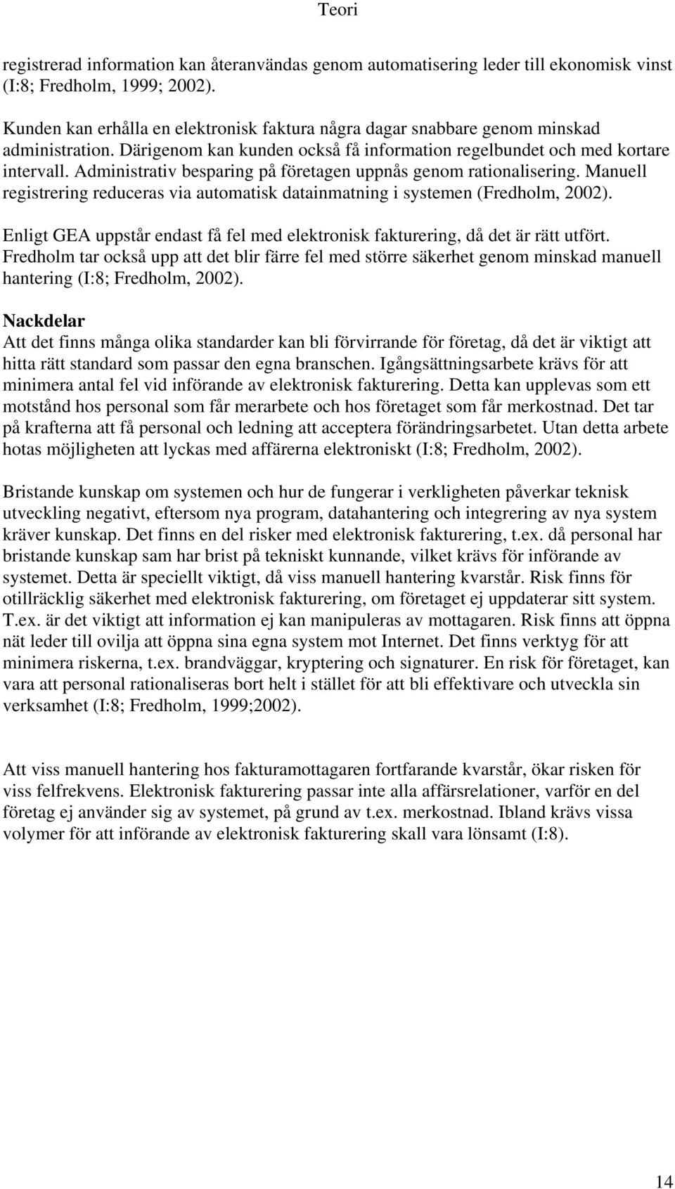 Administrativ besparing på företagen uppnås genom rationalisering. Manuell registrering reduceras via automatisk datainmatning i systemen (Fredholm, 2002).