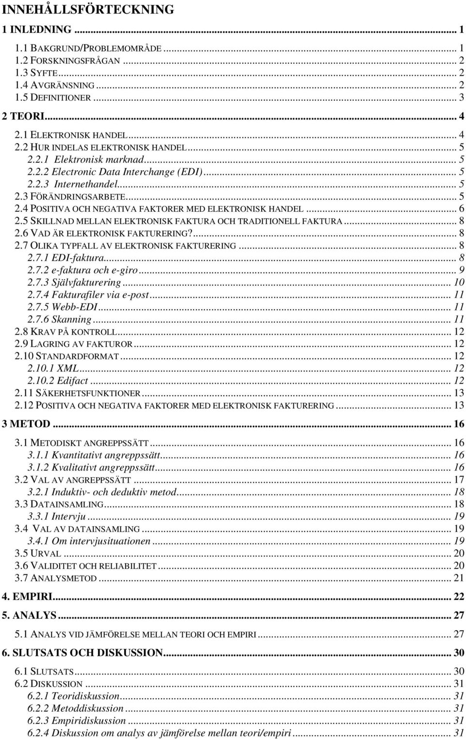 .. 6 2.5 SKILLNAD MELLAN ELEKTRONISK FAKTURA OCH TRADITIONELL FAKTURA... 8 2.6 VAD ÄR ELEKTRONISK FAKTURERING?... 8 2.7 OLIKA TYPFALL AV ELEKTRONISK FAKTURERING... 8 2.7.1 EDI-faktura... 8 2.7.2 e-faktura och e-giro.