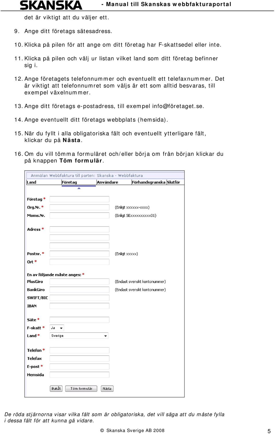 Det är viktigt att telefonnumret som väljs är ett som alltid besvaras, till exempel växelnummer. 13. Ange ditt företags e-postadress, till exempel info@företaget.se. 14.