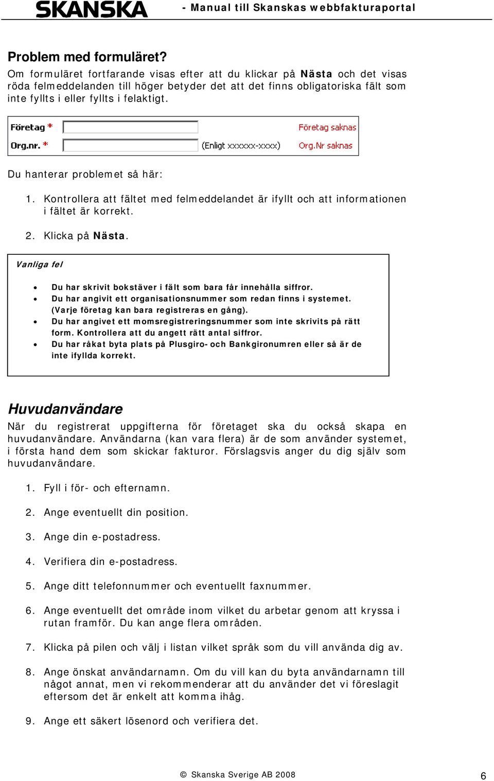 Du hanterar problemet så här: 1. Kontrollera att fältet med felmeddelandet är ifyllt och att informationen i fältet är korrekt. 2. Klicka på Nästa.