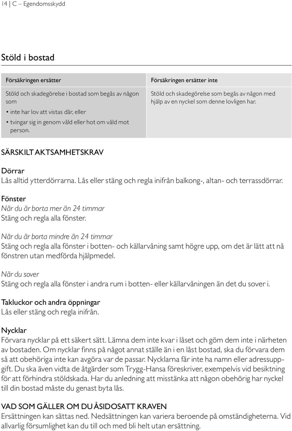 Lås eller stäng och regla inifrån balkong-, altan- och terrassdörrar. Fönster När du är borta mer än 24 timmar Stäng och regla alla fönster.