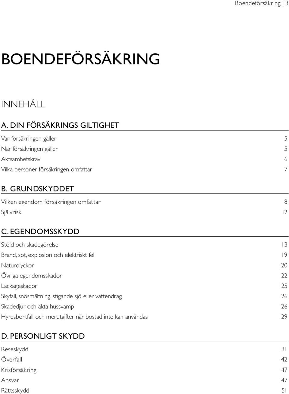 GRUNDSKYDDET Vilken egendom försäkringen omfattar 8 Självrisk 12 C.