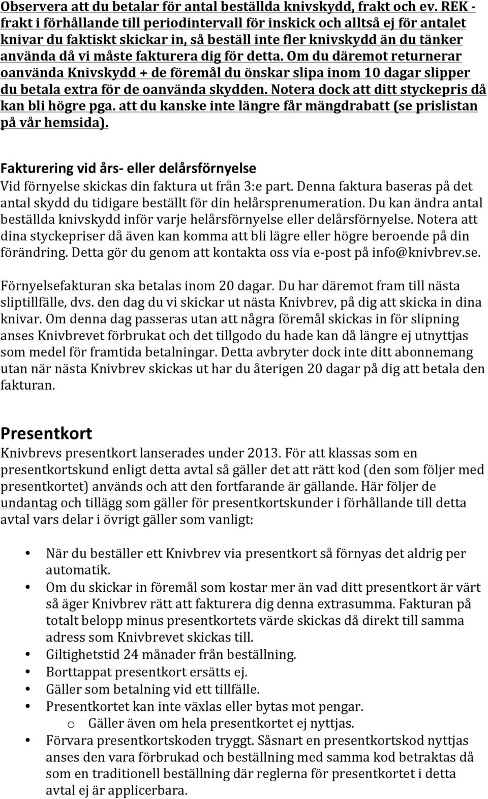 detta. Om du däremot returnerar oanvända Knivskydd + de föremål du önskar slipa inom 10 dagar slipper du betala extra för de oanvända skydden. Notera dock att ditt styckepris då kan bli högre pga.