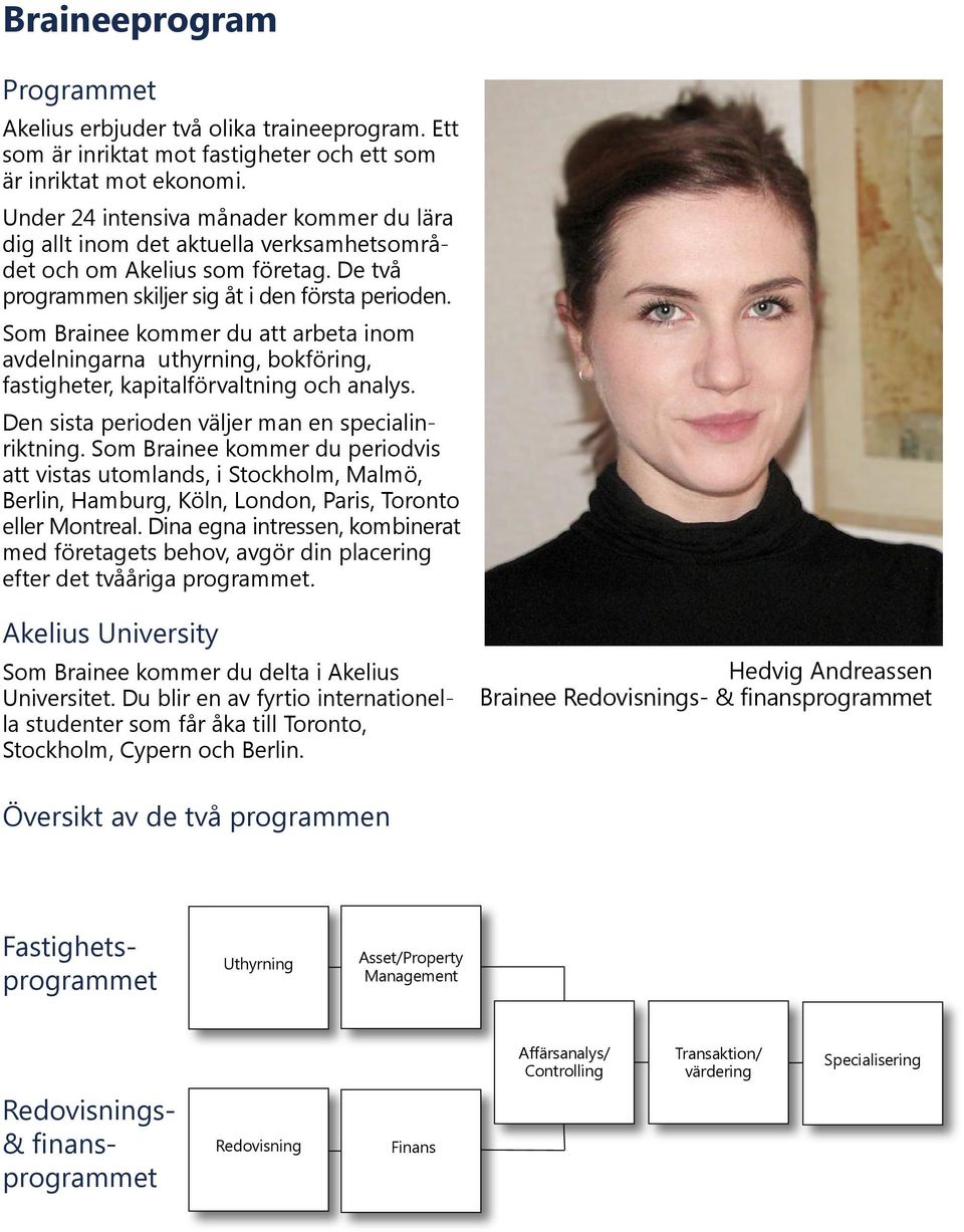 Som Brainee kommer du att arbeta inom avdelningarna uthyrning, bokföring, fastigheter, kapitalförvaltning och analys. Den sista perioden väljer man en specialinriktning.