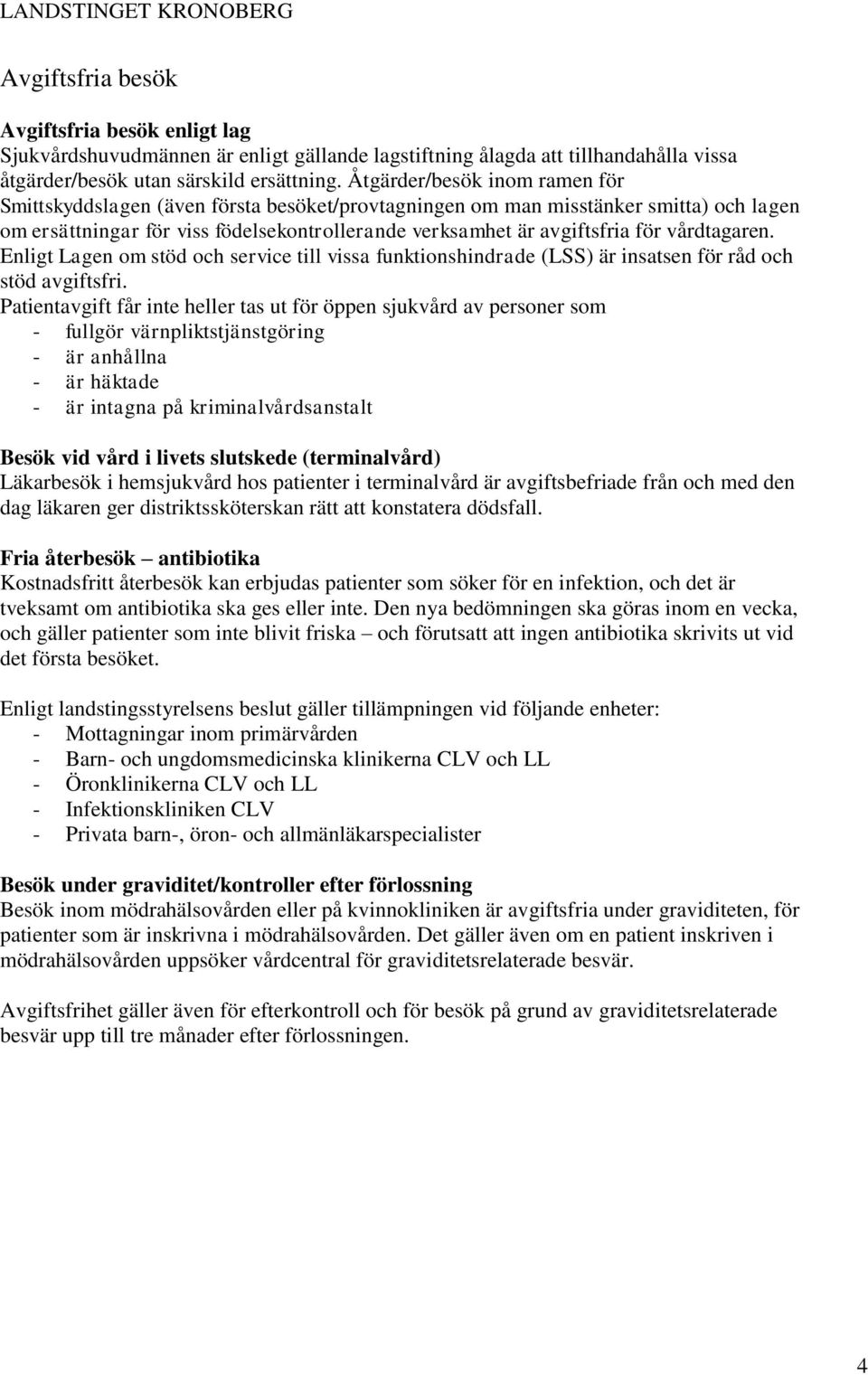 vårdtagaren. Enligt Lagen om stöd och service till vissa funktionshindrade (LSS) är insatsen för råd och stöd avgiftsfri.