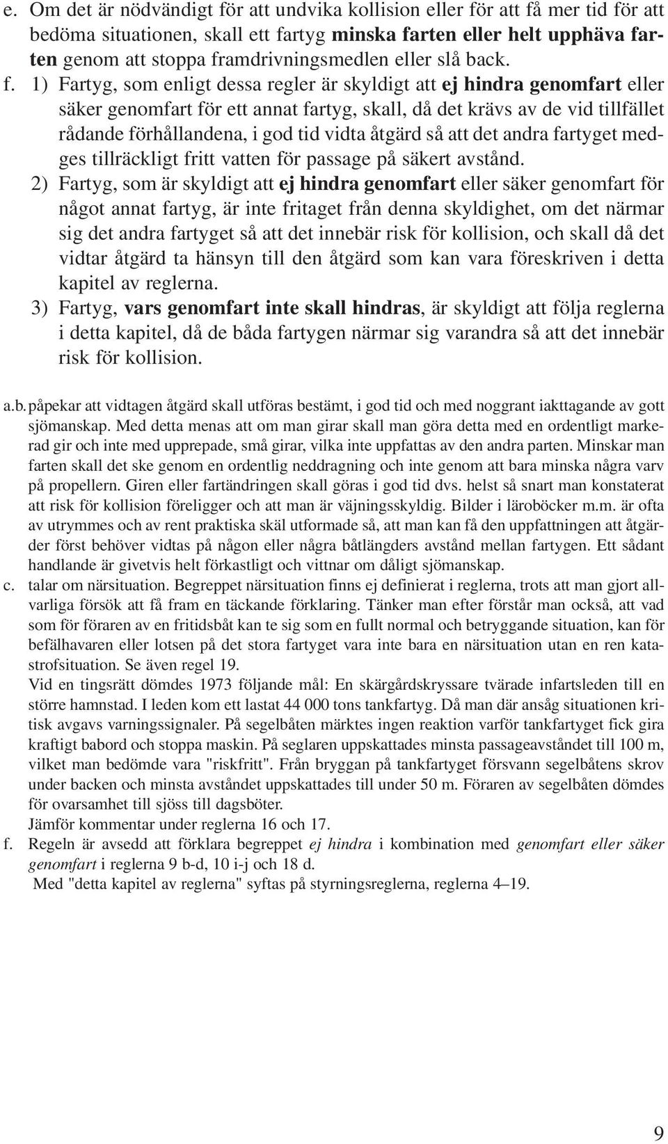 1) Fartyg, som enligt dessa regler är skyldigt att ej hindra genomfart eller säker genomfart för ett annat fartyg, skall, då det krävs av de vid tillfället rådande förhållandena, i god tid vidta