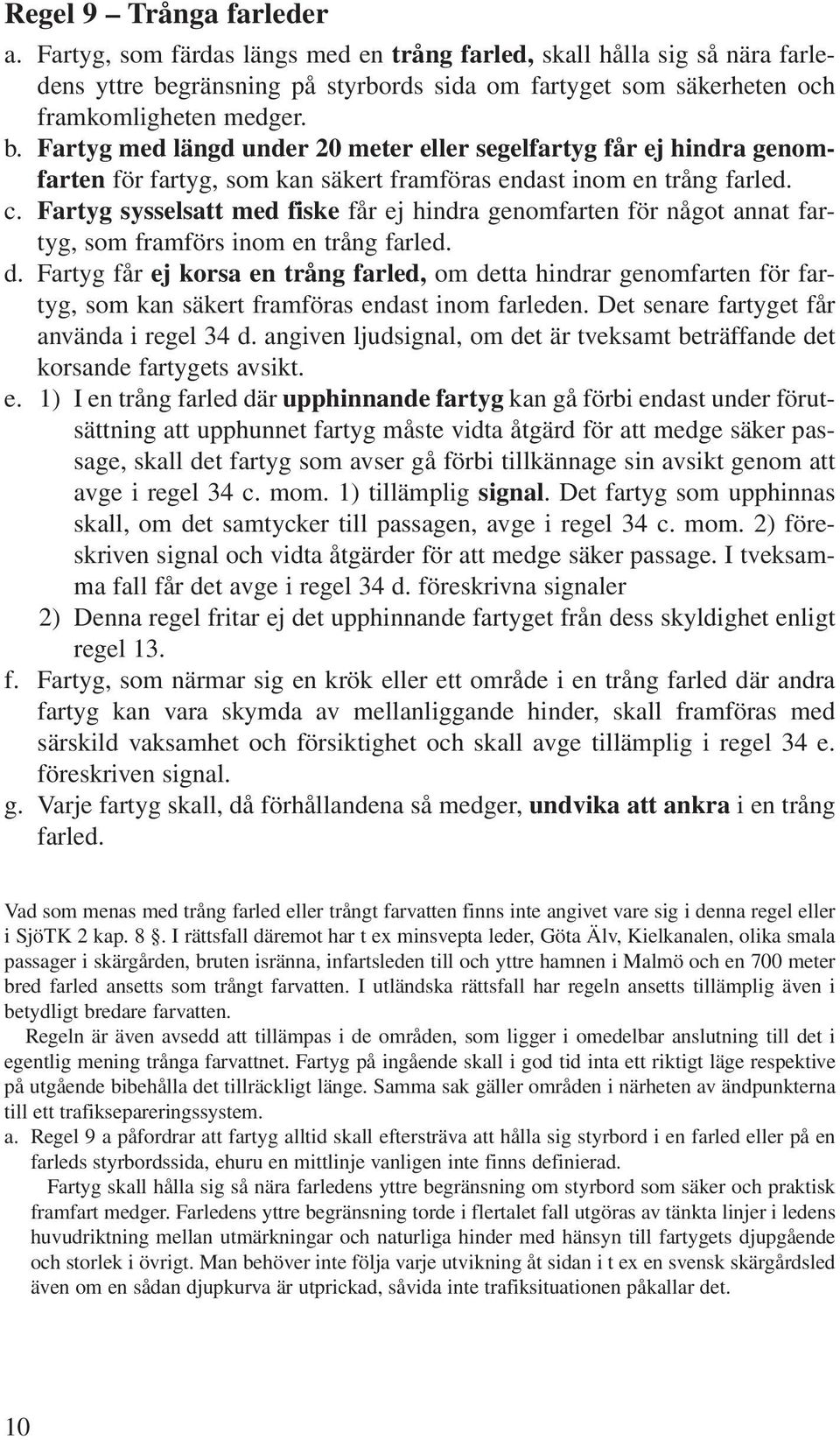 Fartyg med längd under 20 meter eller segelfartyg får ej hindra genomfarten för fartyg, som kan säkert framföras endast inom en trång farled. c.