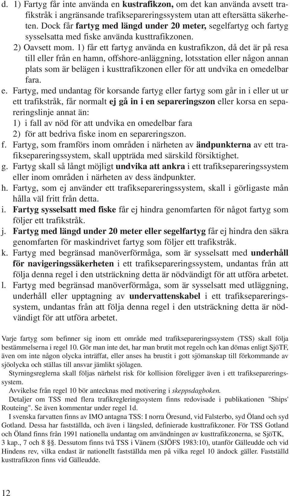 1) får ett fartyg använda en kustrafikzon, då det är på resa till eller från en hamn, offshore-anläggning, lotsstation eller någon annan plats som är belägen i kusttrafikzonen eller för att undvika