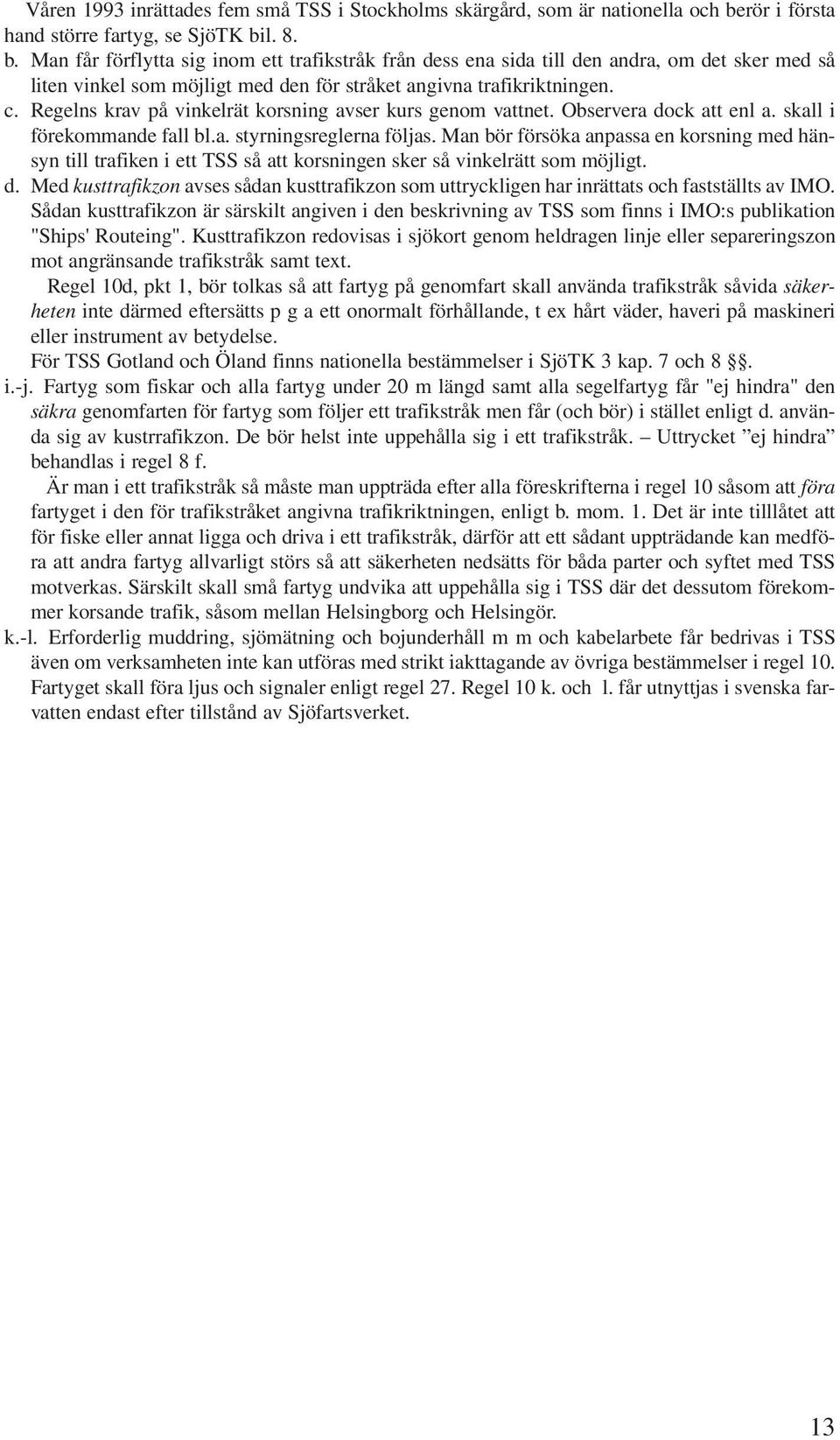 l. 8. b. Man får förflytta sig inom ett trafikstråk från dess ena sida till den andra, om det sker med så liten vinkel som möjligt med den för stråket angivna trafikriktningen. c.