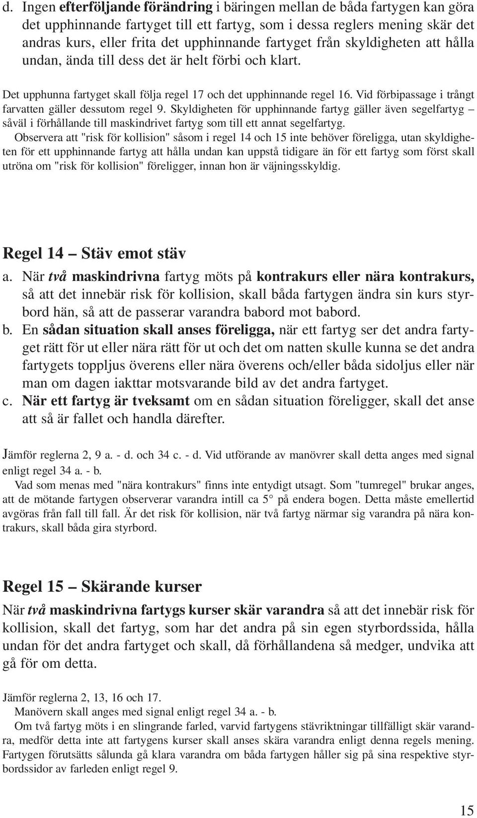 Vid förbipassage i trångt farvatten gäller dessutom regel 9. Skyldigheten för upphinnande fartyg gäller även segelfartyg såväl i förhållande till maskindrivet fartyg som till ett annat segelfartyg.