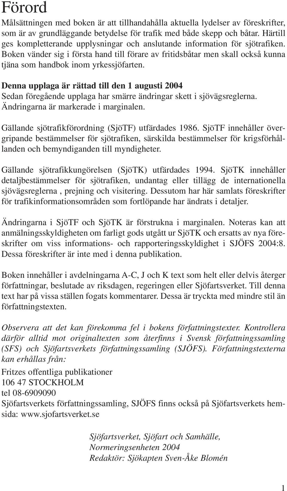 Boken vänder sig i första hand till förare av fritidsbåtar men skall också kunna tjäna som handbok inom yrkessjöfarten.