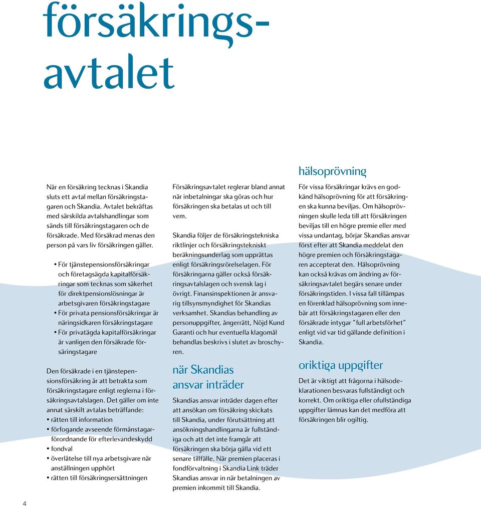 För tjänstepensionsförsäkringar och företagsägda kapitalförsäkringar som tecknas som säkerhet för direktpensionslösningar är arbetsgivaren försäkringstagare För privata pensionsförsäkringar är