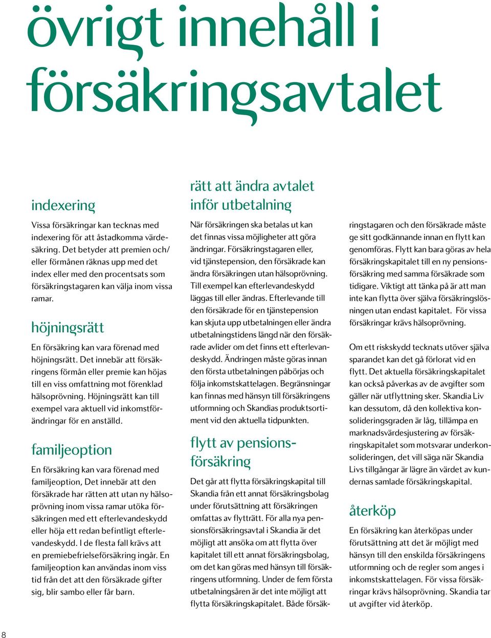 höjnin srätt En försäkring kan vara förenad med höjningsrätt. Det innebär att försäkringens förmån eller premie kan höjas till en viss omfattning mot förenklad hälsoprövning.