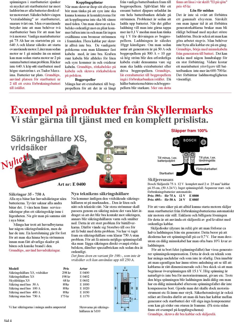 Vanliga marinbatterier på 75 Ah har en startström på ca 640 A och klarar således att starta ovanstående motor.