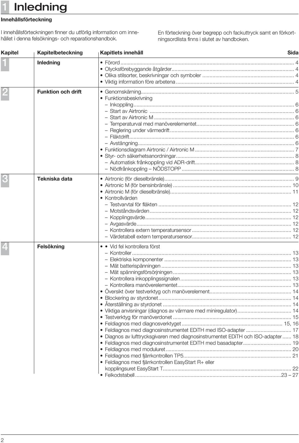 .. 4 Olycksförebyggande åtgärder... 4 Olika stilsorter, beskrivningar och symboler... 4 Viktig information före arbetena... 4 Funktion och drift Genomskärning... 5 Funktionsbeskrivning Inkoppling.