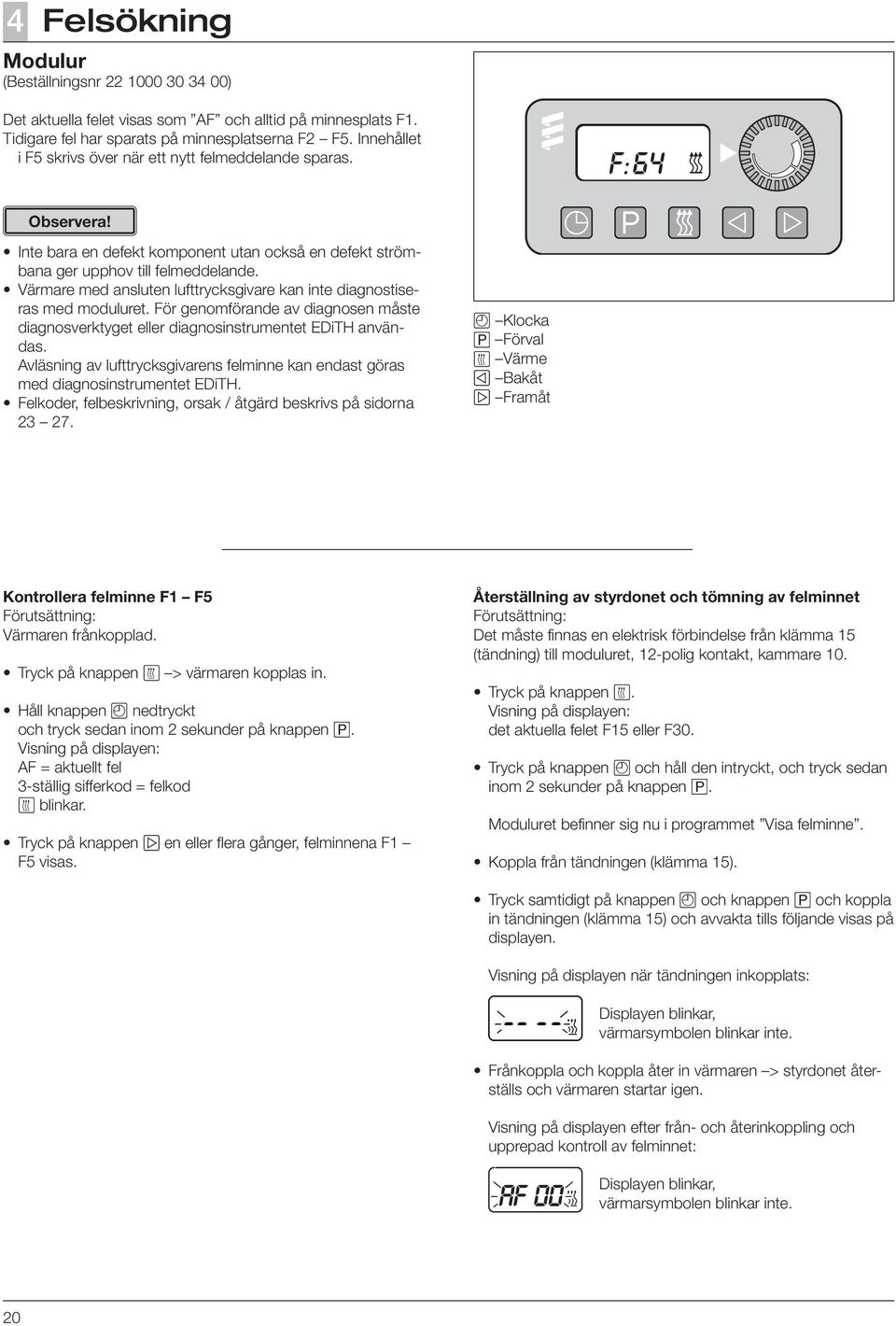 Värmare med ansluten lufttrycksgivare kan inte diagnostiseras med moduluret. För genomförande av diagnosen måste diagnosverktyget eller diagnosinstrumentet EDiTH användas.