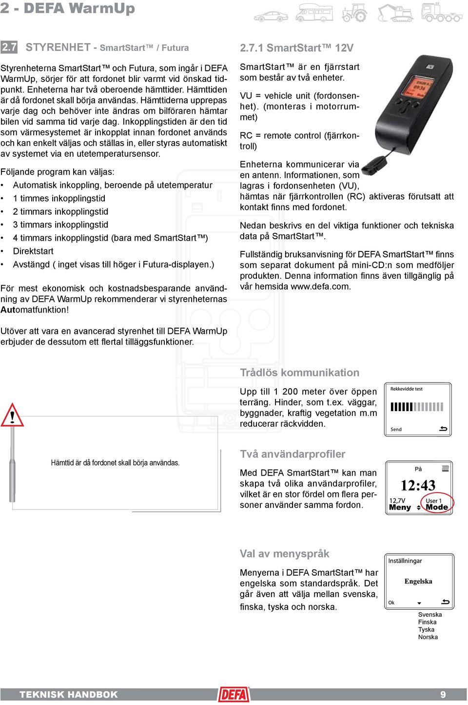 Inkopplingstiden är den tid som värmesystemet är inkopplat innan fordonet används och kan enkelt väljas och ställas in, eller styras automatiskt av systemet via en utetemperatursensor.