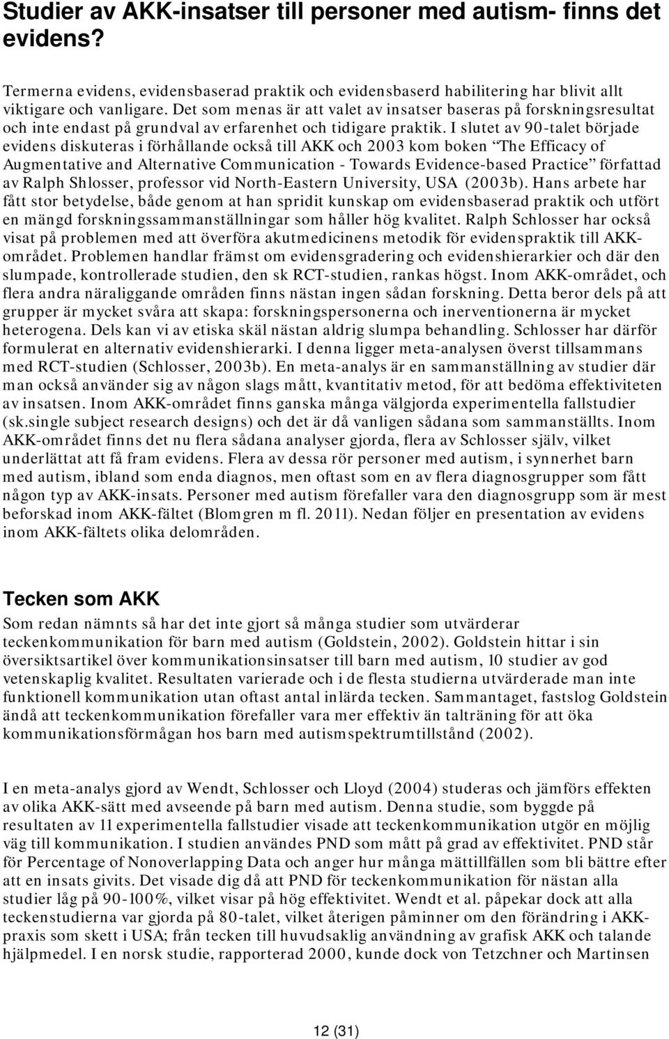 I slutet av 90-talet började evidens diskuteras i förhållande också till AKK och 2003 kom boken The Efficacy of Augmentative and Alternative Communication - Towards Evidence-based Practice författad