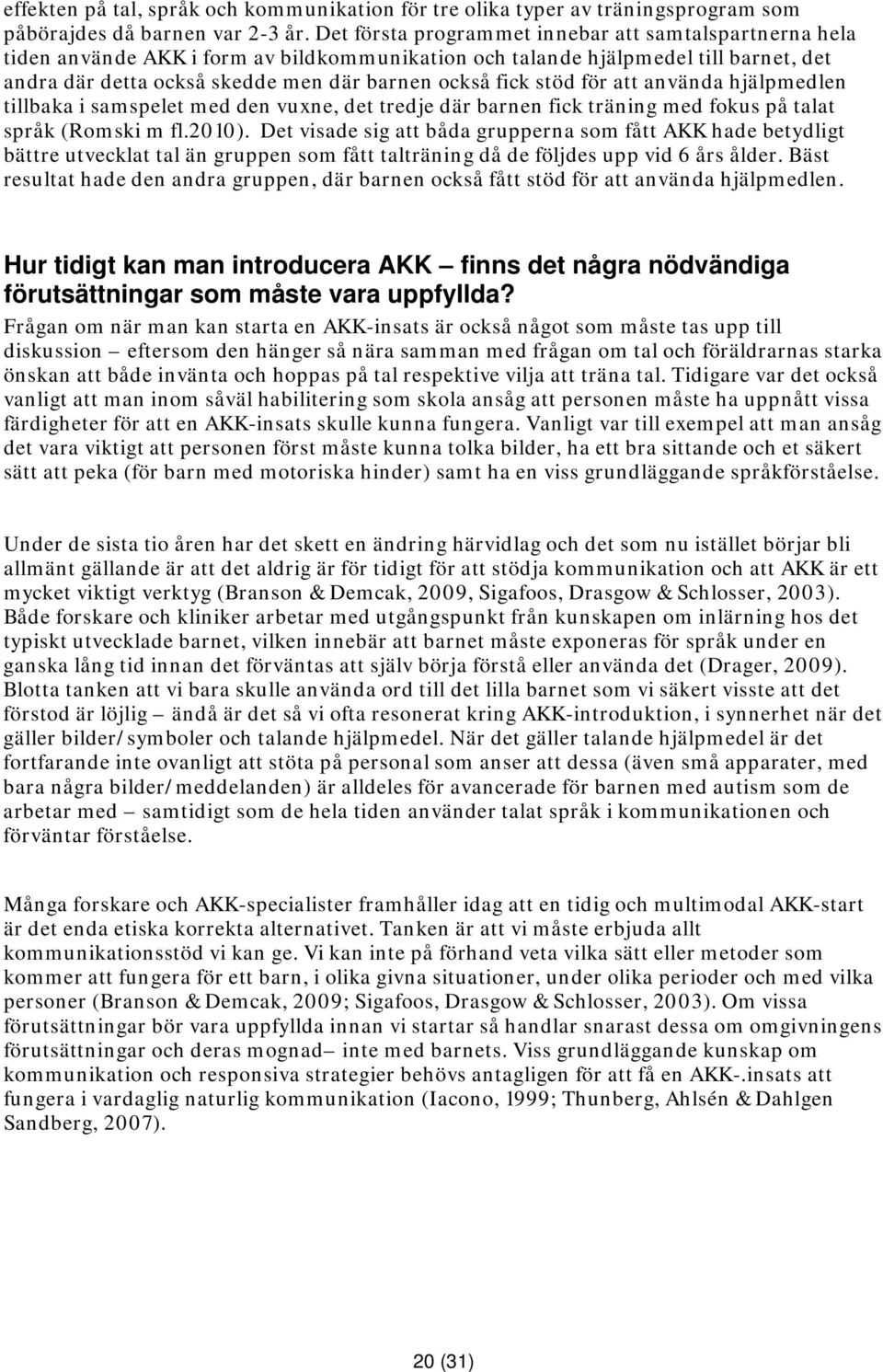 stöd för att använda hjälpmedlen tillbaka i samspelet med den vuxne, det tredje där barnen fick träning med fokus på talat språk (Romski m fl.2010).