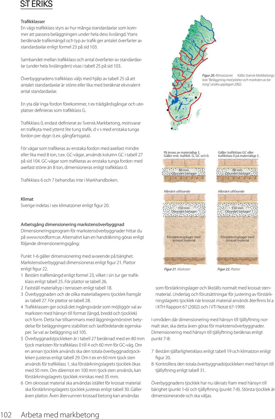 6 Sambandet mellan trafikklass och antal överfarter av standardaxlar (under hela livslängden) visas i tabell 2 på sid 3.