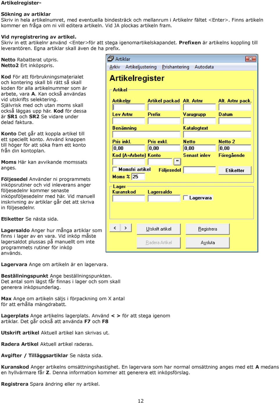 Egna artiklar skall även de ha prefix. Netto Rabatterat utpris. Netto2 Ert inköpspris.