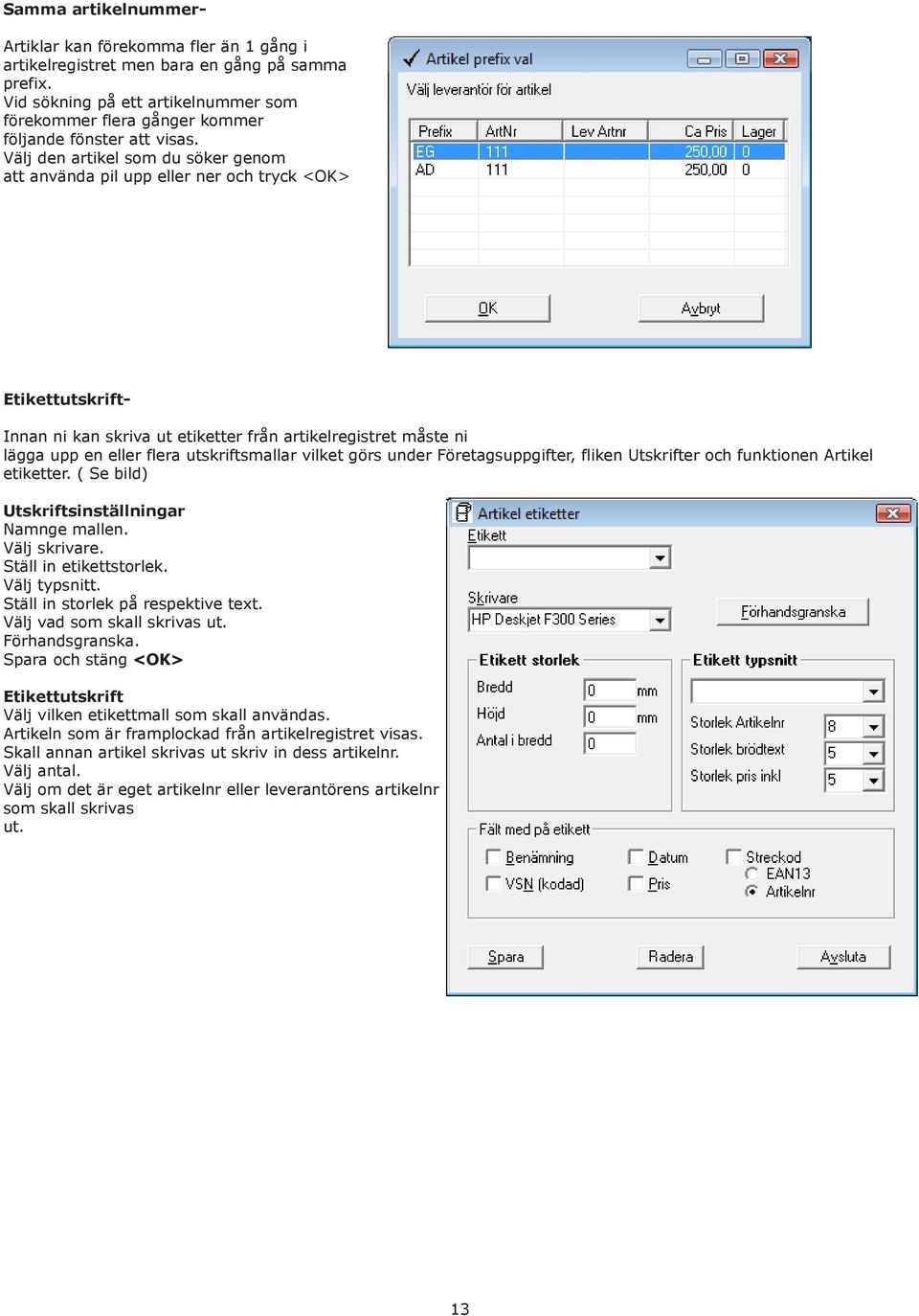 Välj den artikel som du söker genom att använda pil upp eller ner och tryck <OK> EtikettutskriftInnan ni kan skriva ut etiketter från artikelregistret måste ni lägga upp en eller flera