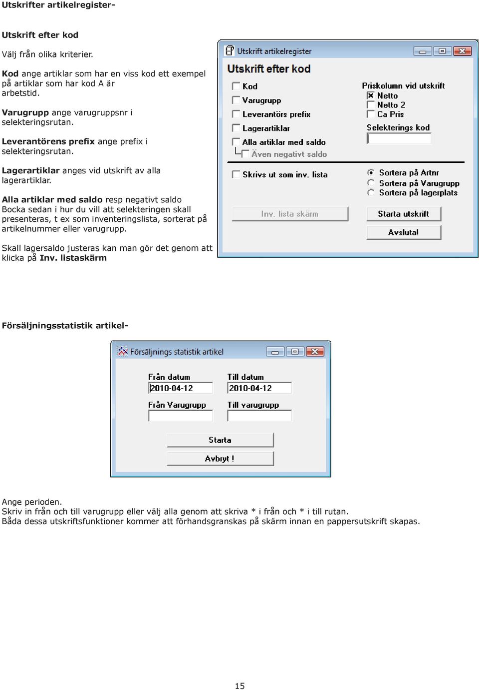 Alla artiklar med saldo resp negativt saldo Bocka sedan i hur du vill att selekteringen skall presenteras, t ex som inventeringslista, sorterat på artikelnummer eller varugrupp.