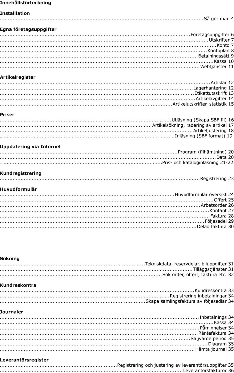 ..Artikeljustering 18...Inläsning (SBF format) 19 Uppdatering via Internet...Program (filhämtning) 20...Data 20...Pris- och kataloginläsning 21-22 Kundregistrering...Registrering 23 Huvudformulär.