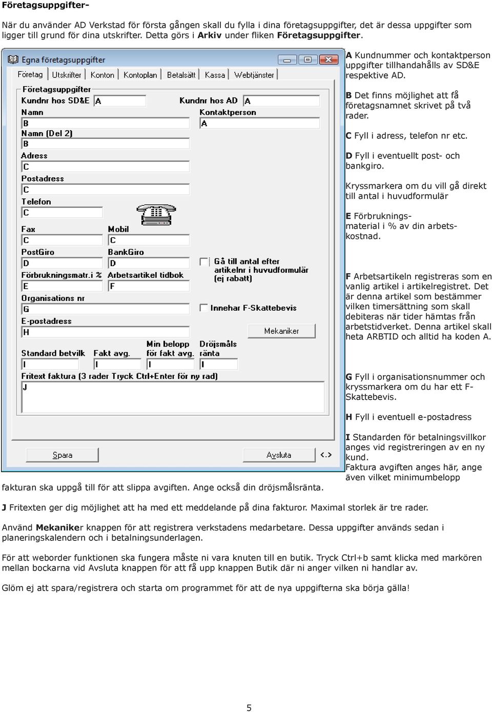 C Fyll i adress, telefon nr etc. D Fyll i eventuellt post- och bankgiro. Kryssmarkera om du vill gå direkt till antal i huvudformulär E Förbrukningsmaterial i % av din arbetskostnad.