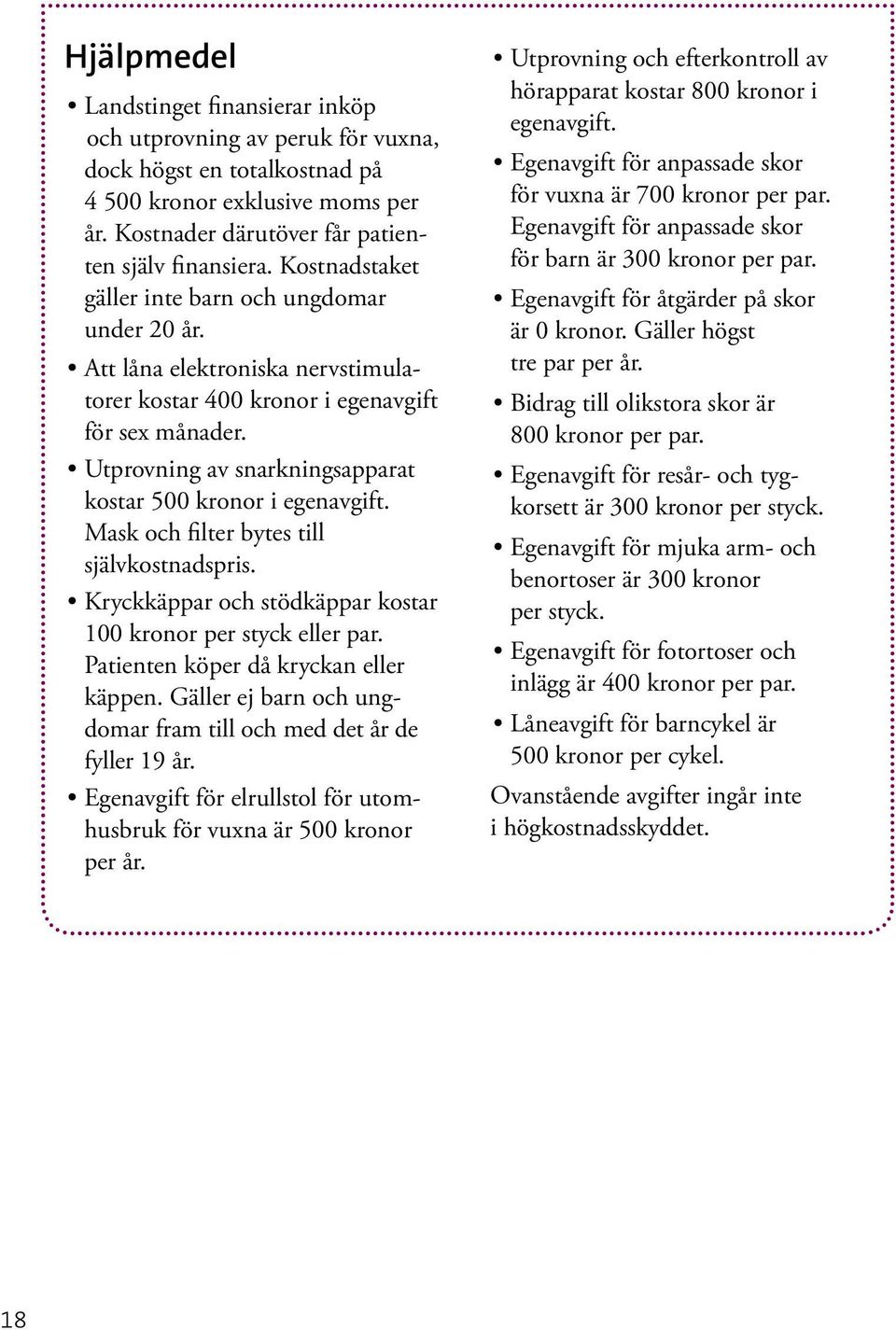 Utprovning av snarkningsapparat kostar 500 kronor i egenavgift. Mask och filter bytes till självkostnadspris. Kryckkäppar och stödkäppar kostar 100 kronor per styck eller par.