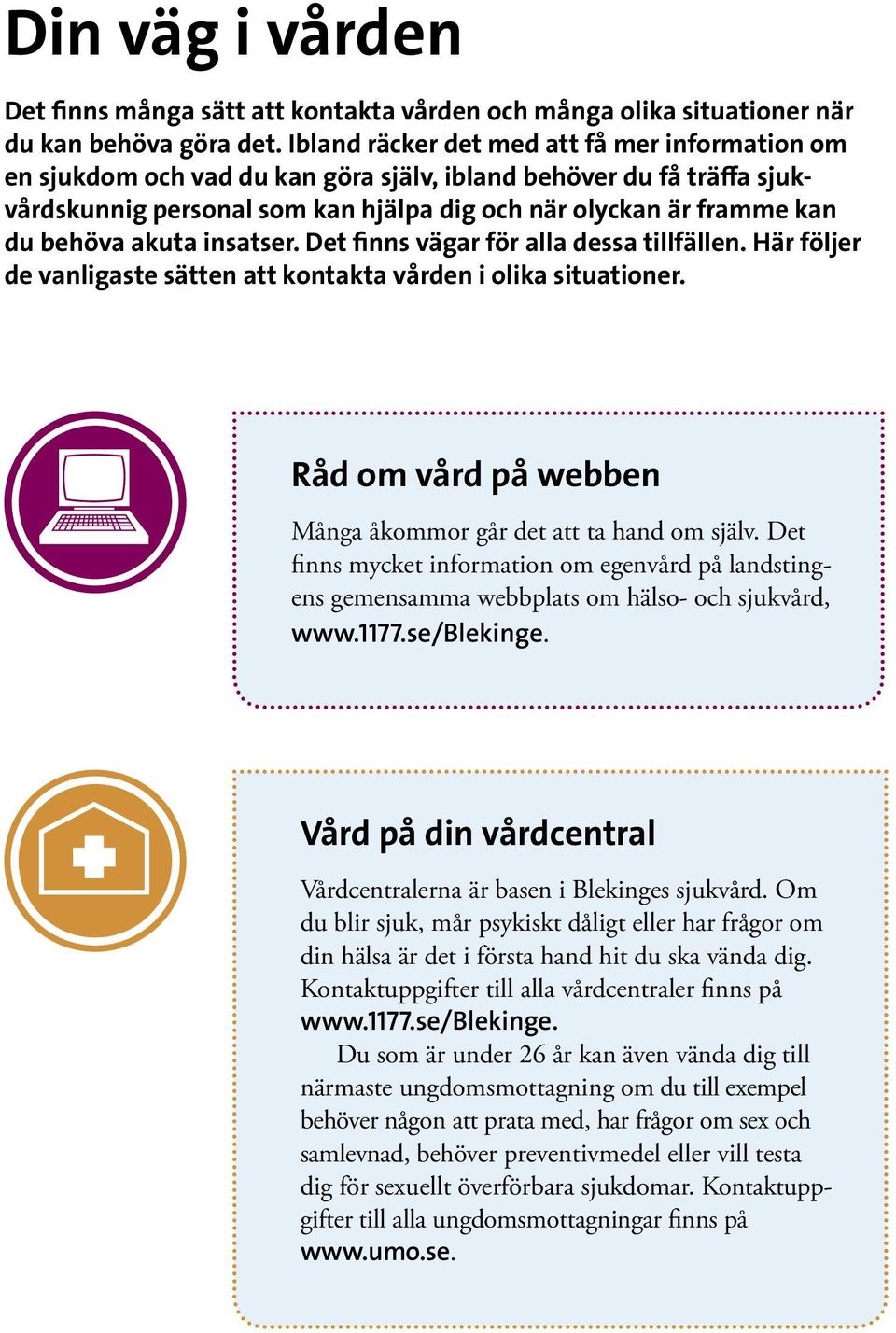 akuta insatser. Det finns vägar för alla dessa tillfällen. Här följer de vanligaste sätten att kontakta vården i olika situationer. Råd om vård på webben Många åkommor går det att ta hand om själv.