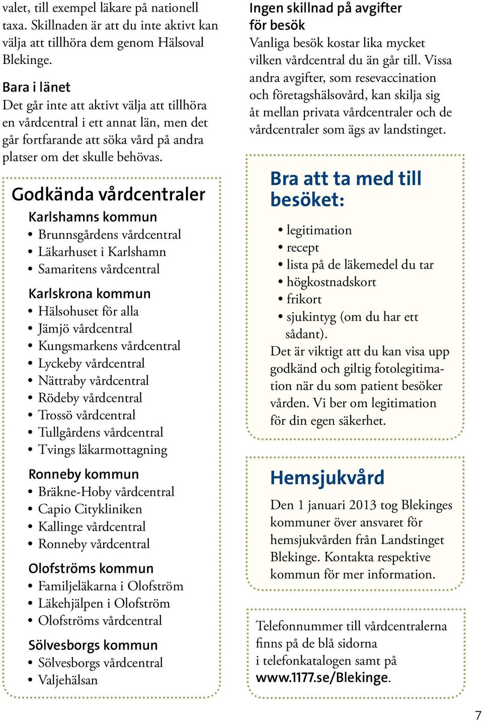 Godkända vårdcentraler Karlshamns kommun Brunnsgårdens vårdcentral Läkarhuset i Karlshamn Samaritens vårdcentral Karlskrona kommun Hälsohuset för alla Jämjö vårdcentral Kungsmarkens vårdcentral