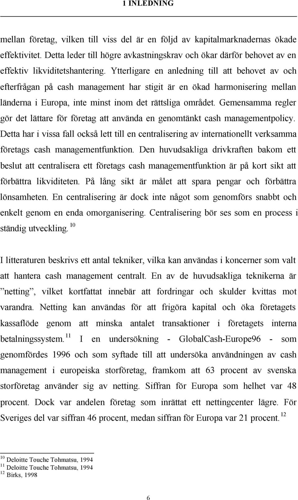 Ytterligare en anledning till att behovet av och efterfrågan på cash management har stigit är en ökad harmonisering mellan länderna i Europa, inte minst inom det rättsliga området.