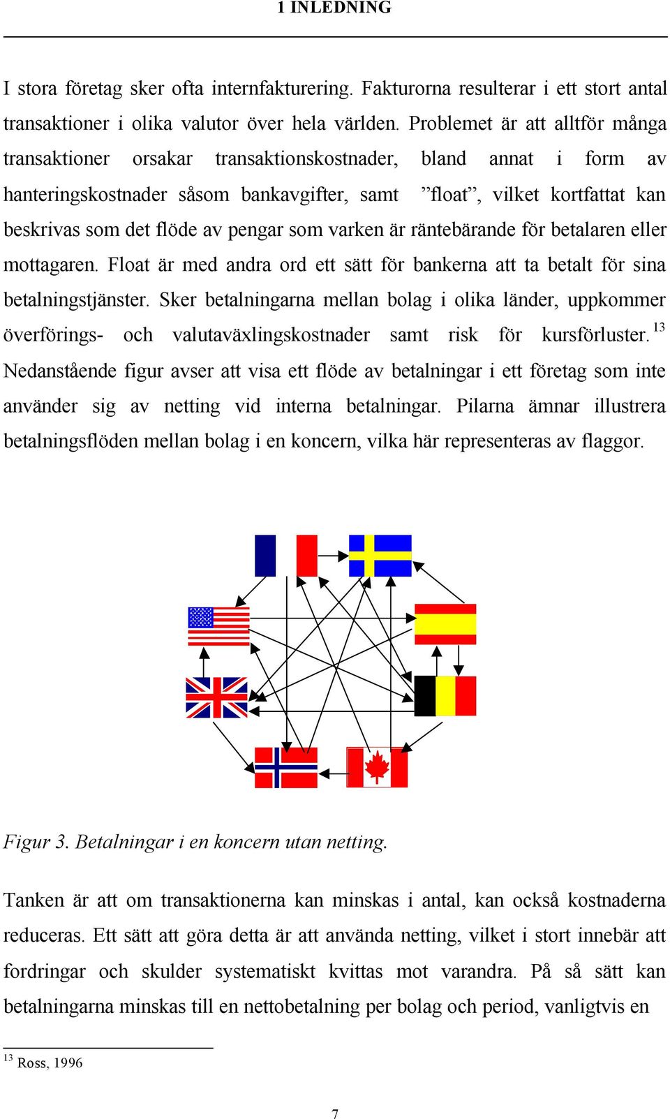 pengar som varken är räntebärande för betalaren eller mottagaren. Float är med andra ord ett sätt för bankerna att ta betalt för sina betalningstjänster.