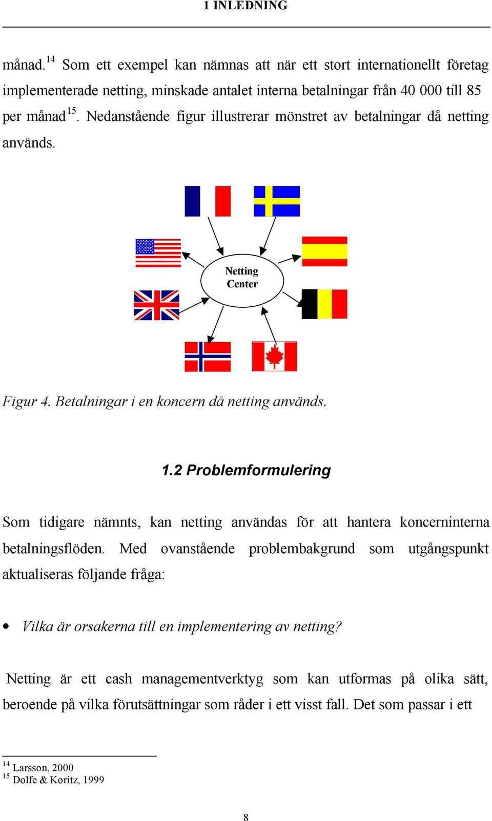 2 Problemformulering Som tidigare nämnts, kan netting användas för att hantera koncerninterna betalningsflöden.