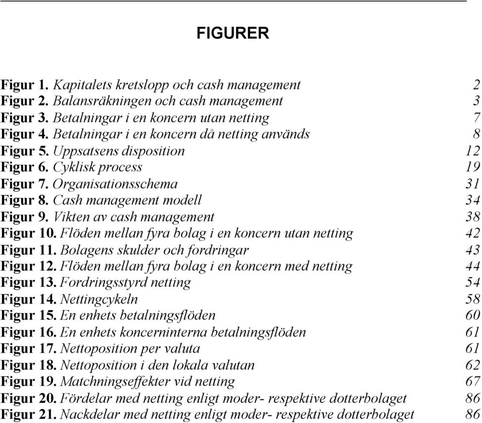 Vikten av cash management 38 Figur 10. Flöden mellan fyra bolag i en koncern utan netting 42 Figur 11. Bolagens skulder och fordringar 43 Figur 12.