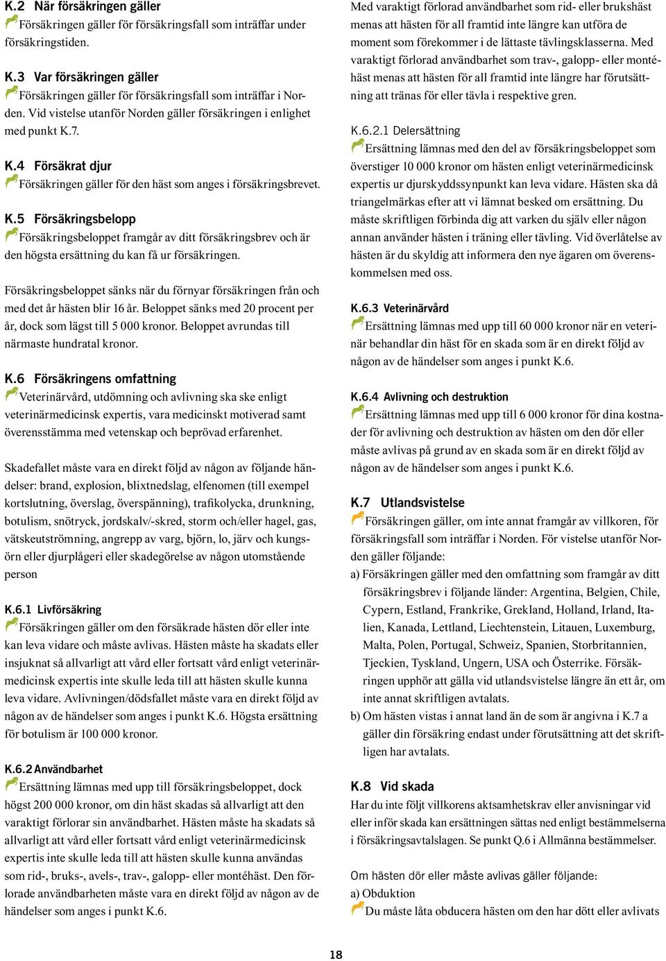 7. K.4 Försäkrat djur DFörsäkringen D gäller för den häst som anges i försäkringsbrevet. K.5 Försäkringsbelopp DFörsäkringsbeloppet D framgår av ditt försäkringsbrev och är den högsta ersättning du kan få ur försäkringen.