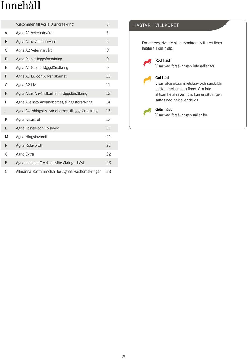 Användbarhet, tilläggsförsäkring 16 K Agria Katastrof 17 HÄSTAR I VILLKORET För att beskriva de olika avsnitten i villkoret finns hästar till din hjälp.